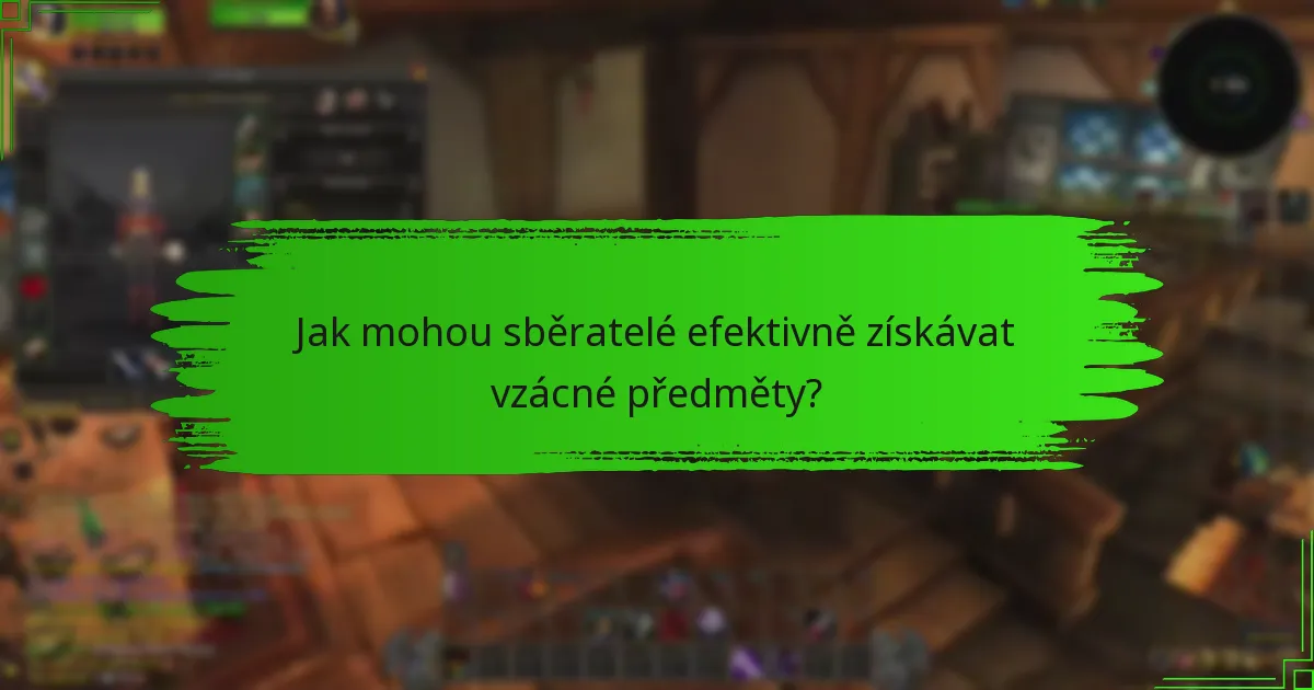 Jak mohou sběratelé efektivně získávat vzácné předměty?